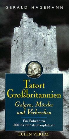 Tatort Großbritannien: Galgen, Mörder und Verbrecher. Ein Führer zu 300 Kriminalschauplätzen