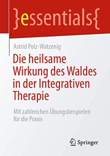 Die heilsame Wirkung des Waldes in der Integrativen Therapie: Mit zahlreichen Übungsbeispielen für die Praxis (essentials)