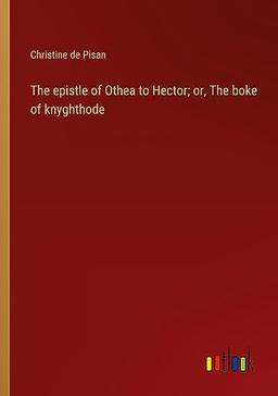 The epistle of Othea to Hector; or, The boke of knyghthode