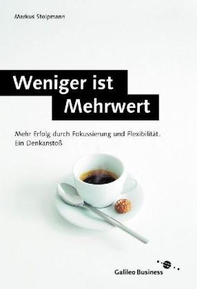 Weniger ist Mehrwert: Mehr Erfolg durch Fokussierung und Flexibilität. Ein Denkanstoß