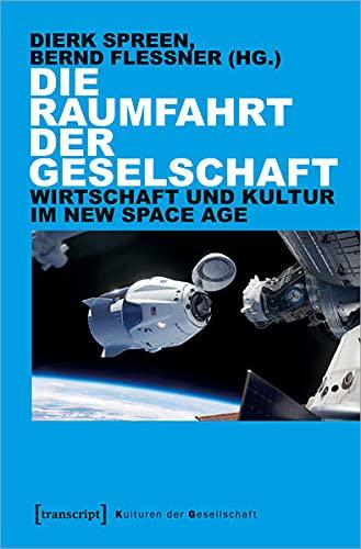 Die Raumfahrt der Gesellschaft: Wirtschaft und Kultur im New Space Age (Kulturen der Gesellschaft)