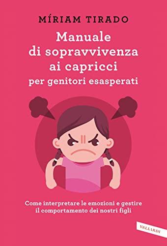 Manuale di sopravvivenza ai capricci per genitori esasperati. Come interpretare le emozioni e gestire il comportamento dei nostri figli (Parenting)