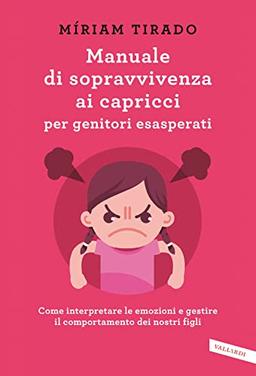 Manuale di sopravvivenza ai capricci per genitori esasperati. Come interpretare le emozioni e gestire il comportamento dei nostri figli (Parenting)