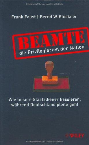 Beamte - die Privilegierten der Nation. Wie unsere Staatsdiener kassieren, während Deutschland pleite geht