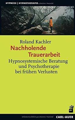 Nachholende Trauerarbeit: Hypnosystemische Beratung und Psychotherapie bei frühen Verlusten (Hypnose und Hypnotherapie)