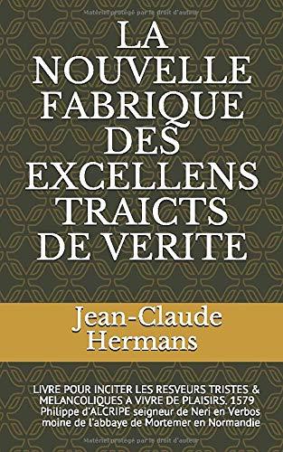 LA NOUVELLE FABRIQUE DES EXCELLENS TRAICTS DE VERITE: LIVRE POUR INCITER LES RESVEURS TRISTES & MELANCOLIQUES A VIVRE DE PLAISIRS. 1579   Philippe ... moine de l’abbaye de Mortemer en Normandie