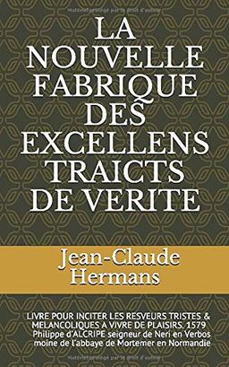 LA NOUVELLE FABRIQUE DES EXCELLENS TRAICTS DE VERITE: LIVRE POUR INCITER LES RESVEURS TRISTES & MELANCOLIQUES A VIVRE DE PLAISIRS. 1579   Philippe ... moine de l’abbaye de Mortemer en Normandie