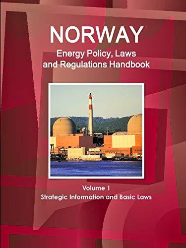 Norway Energy Policy, Laws and Regulations Handbook Volume 1 Strategic Information and Basic Laws (World Business and Investment Library)