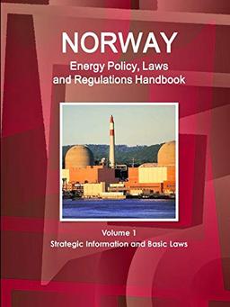 Norway Energy Policy, Laws and Regulations Handbook Volume 1 Strategic Information and Basic Laws (World Business and Investment Library)