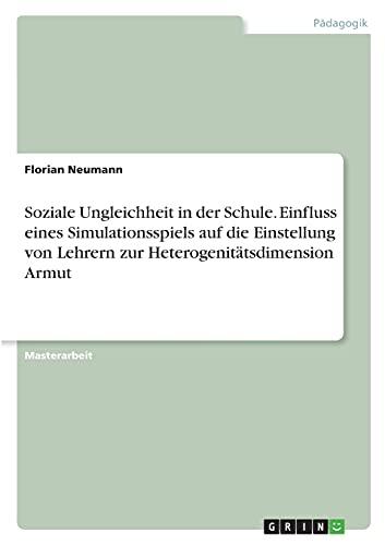 Soziale Ungleichheit in der Schule. Einfluss eines Simulationsspiels auf die Einstellung von Lehrern zur Heterogenitätsdimension Armut: Magisterarbeit