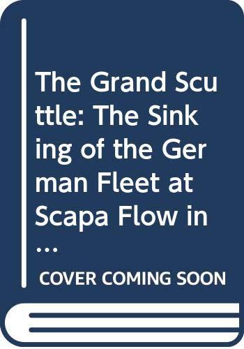 The Grand Scuttle: The Sinking of the German Fleet at Scapa Flow in 1919