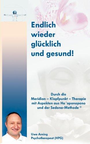 Endlich wieder glücklich und gesund: Durch die Meridian - Klopfpunkt - Therapie mit Aspekten aus Ho'oponpono und der Sedona-Methode