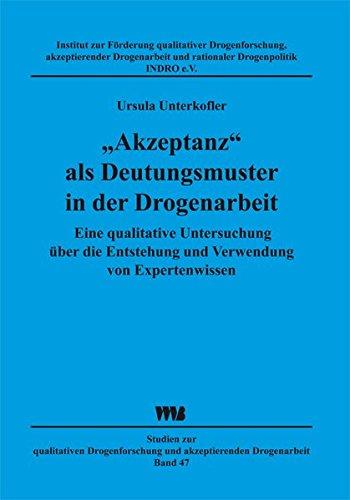 "Akzeptanz" als Deutungsmuster in der Drogenarbeit: Eine qualitative Untersuchung über die Entstehung und Verwendung von Expertenwissen (Studien zur ... und akzeptierender Drogenarbeit)