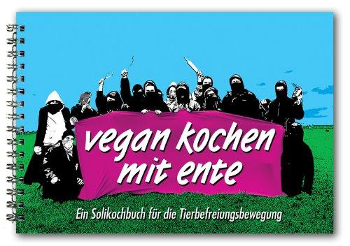 Vegan Kochen mit Ente: Ein Solikochbuch für die Tierbefreiungsbewegung