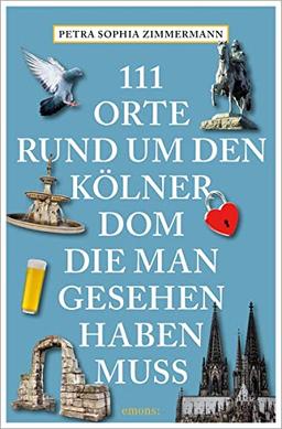 111 Orte rund um den Kölner Dom, die man gesehen haben muss: Reiseführer