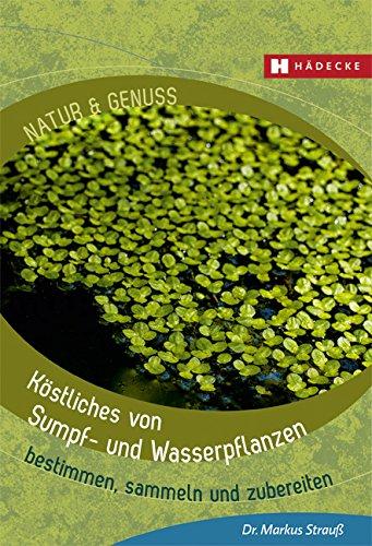 Köstliches von Sumpf- und Wasserpflanzen: bestimmen, sammeln und zubereiten