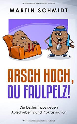 Arsch hoch, Du Faulpelz!: Die besten Tipps und Strategien gegen Aufschieberitis und Prokrastination!