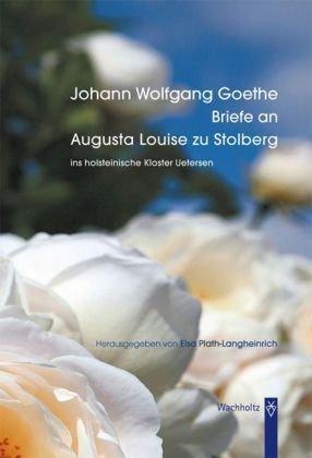 Briefe an Augusta Louise zu Stolberg: Goethes Briefe ins holsteinische Kloster Uetersen