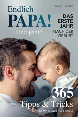 Endlich Papa! Und jetzt? - Das erste Jahr nach der Geburt: 365 Tipps & Tricks für den Vater und die Familie