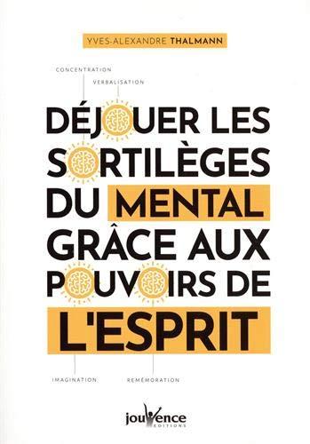 Déjouer les sortilèges du mental grâce aux pouvoirs de l'esprit : concentration, verbalisation, imagination, remémoration