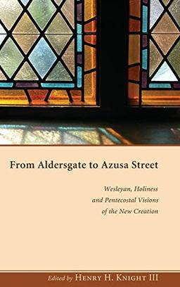 From Aldersgate to Azusa Street: Wesleyan, Holiness, and Pentecostal Visions of the New Creation