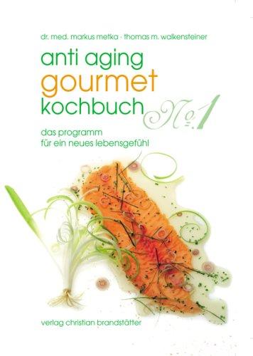 Anti Aging Gourmet Kochbuch No. 1: Das Programm für ein neues Lebensgefühl