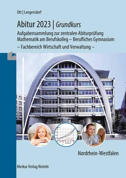 Abitur 2023 - Grundkurs - Aufgabensammlung zur zentralen Abiturprüfung: Mathematik am Berufskolleg - Berufliches Gymnasium - Fachbereich Wirtschaft und Verwaltung -