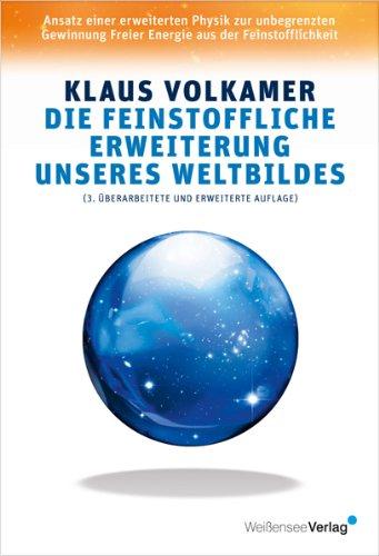 Die feinstoffliche Erweiterung unseres Weltbildes: Ansatz einer erweiterten Physik zur unbegrenzten Gewinnung Freier Energie aus der Feinstofflichkeit