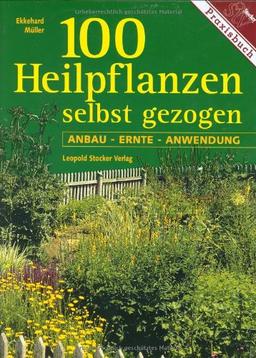 Hundert Heilpflanzen selbst gezogen: Anbau - Ernte - Anwendung