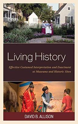 Living History: Effective Costumed Interpretation and Enactment at Museums and Historic Sites (American Association for State and Local History)