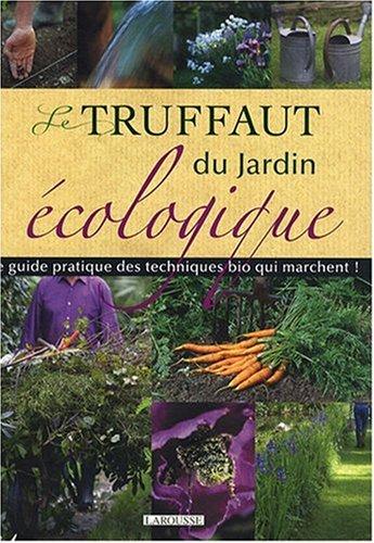 Le Truffaut du jardin écologique : le guide pratique des techniques du bio qui marchent !