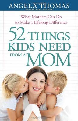 52 Things Kids Need from a Mom: What Mothers Can Do to Make a Lifelong Difference