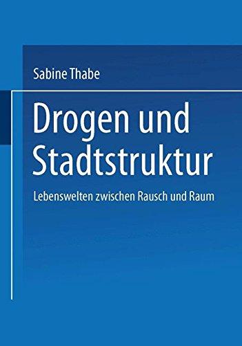 Drogen und Stadtstruktur: Lebenswelten Zwischen Rausch Und Raum (German Edition)