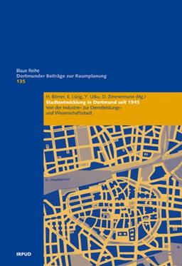 Stadtentwicklung in Dortmund seit 1945: Von der Industrie- zur Dienstleistungs- und Wissenschaftsstadt (Dortmunder Beiträge zur Raumplanung)