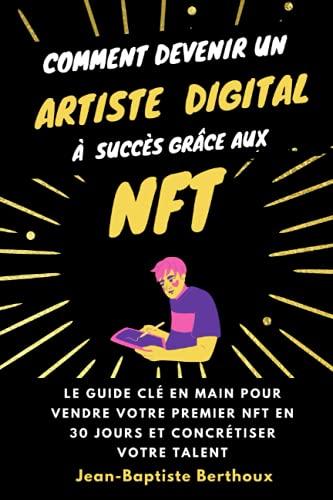 Comment devenir un artiste digital à succès grâce aux NFT : le guide clé en main pour vendre votre premier NFT en 30 jours et concrétiser votre talent (+ Bonus vidéo)