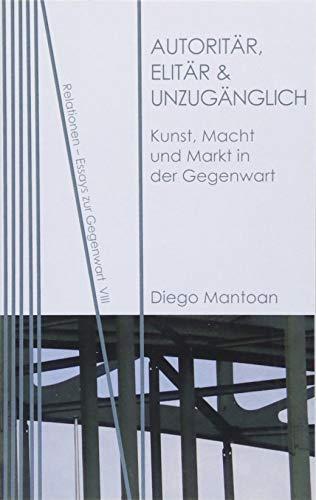 Autoritär, elitär & unzugänglich: Kunst, Macht und Markt in der Gegenwart (Relationen / Essays zur Gegenwart)