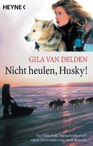 Nicht heulen, Husky!: Der fesselnde Tatsachenbericht einer Auswanderung nach Kanada