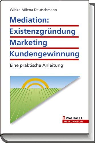 Mediation: Existenzgründung - Marketing - Kundengewinnung: Eine praktische Anleitung