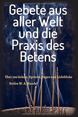 Gebete aus aller Welt und die Praxis des Betens: Über 200 Gebete, Sprüche, Segen und Lichtblicke