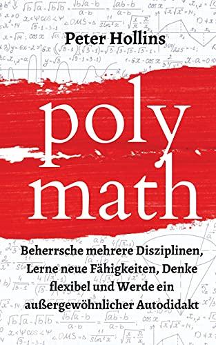 Polymath: Beherrsche mehrere Disziplinen, Lerne neue Fähigkeiten, Denke flexibel und Werde ein außergewöhnlicher Autodidakt