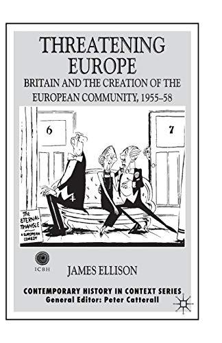 Threatening Europe: Britain and the Creation of the European Community, 1955–58 (Contemporary History in Context)