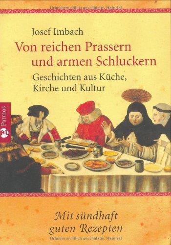 Von reichen Prassern und armen Schluckern: Geschichten aus Küche, Kirche und Kultur mit sündhaft guten Rezepten