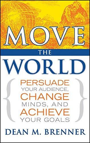 Move the World: Persuade Your Audience, Change Minds, and Achieve Your Goals