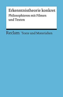 Erkenntnistheorie konkret. Philosophieren mit Filmen und Texten: Für die Sekundarstufe II. Texte und Materialien für den Unterricht (Reclams Universal-Bibliothek)