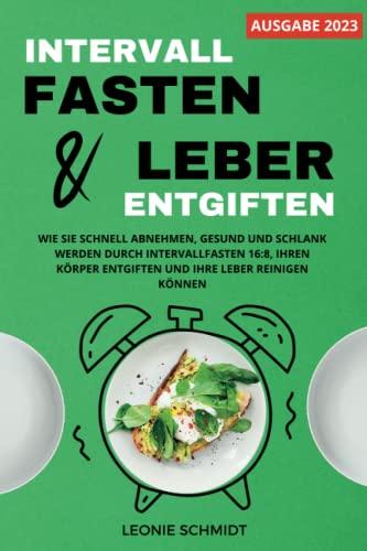 Intervallfasten und Leber entgiften: Wie Sie schnell abnehmen, gesund und schlank werden durch Intervallfasten 16:8, Ihren Körper entgiften und Ihre Leber reinigen können