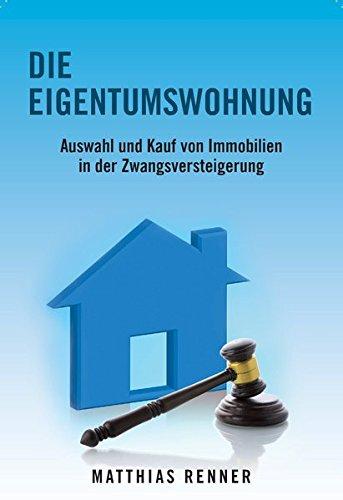 Die Eigentumswohnung: Auswahl und Kauf von Immobilien in der Zwangsversteigerung