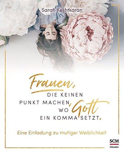 Frauen, die keinen Punkt machen, wo Gott ein Komma setzt.: Eine Einladung zu mutiger Weiblichkeit