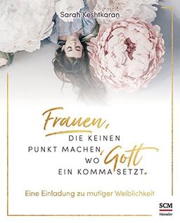 Frauen, die keinen Punkt machen, wo Gott ein Komma setzt.: Eine Einladung zu mutiger Weiblichkeit