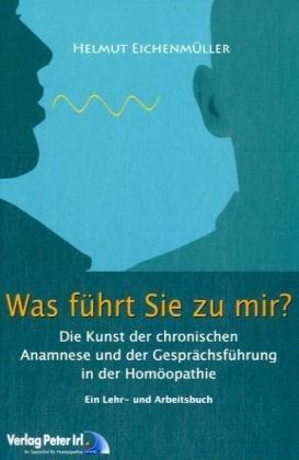 Was führt Sie zu mir?: Die Kunst der chronischen Anamnese und der Gesprächsführung in der Homöopathie