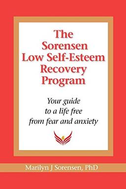 The Sorensen Low Self Esteem Recovery Program: Your guide to a life free of fear and anxiety